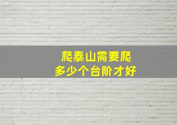 爬泰山需要爬多少个台阶才好