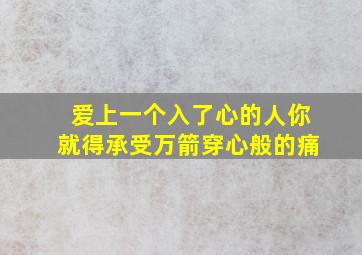 爱上一个入了心的人你就得承受万箭穿心般的痛