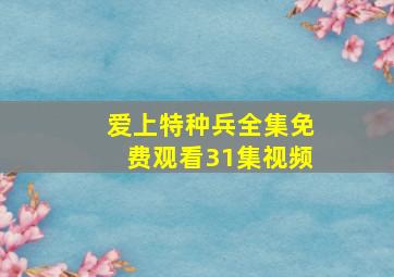 爱上特种兵全集免费观看31集视频