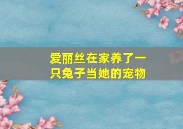 爱丽丝在家养了一只兔子当她的宠物