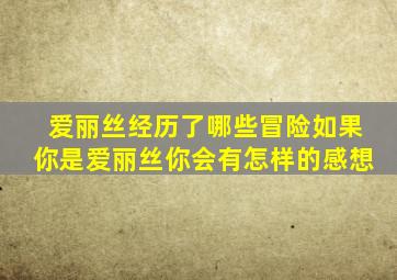 爱丽丝经历了哪些冒险如果你是爱丽丝你会有怎样的感想