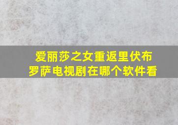 爱丽莎之女重返里伏布罗萨电视剧在哪个软件看