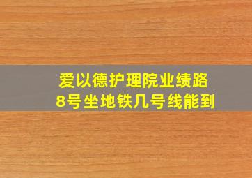 爱以德护理院业绩路8号坐地铁几号线能到