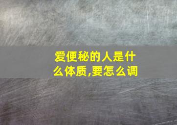 爱便秘的人是什么体质,要怎么调