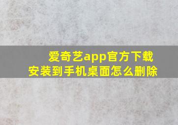 爱奇艺app官方下载安装到手机桌面怎么删除