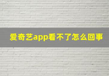 爱奇艺app看不了怎么回事