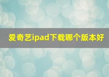 爱奇艺ipad下载哪个版本好