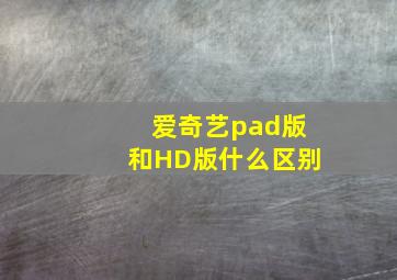 爱奇艺pad版和HD版什么区别