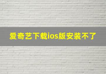 爱奇艺下载ios版安装不了