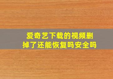 爱奇艺下载的视频删掉了还能恢复吗安全吗