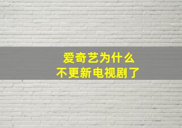 爱奇艺为什么不更新电视剧了