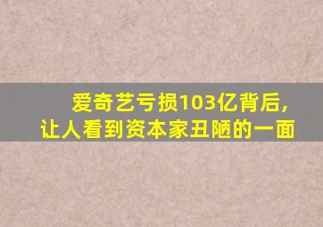 爱奇艺亏损103亿背后,让人看到资本家丑陋的一面