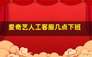 爱奇艺人工客服几点下班