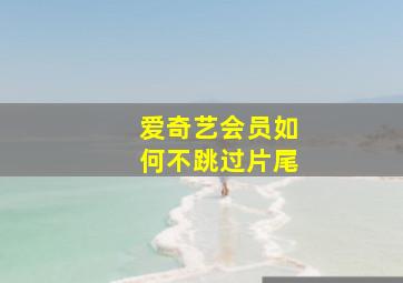 爱奇艺会员如何不跳过片尾