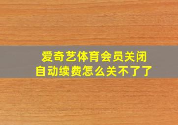 爱奇艺体育会员关闭自动续费怎么关不了了