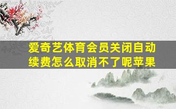 爱奇艺体育会员关闭自动续费怎么取消不了呢苹果