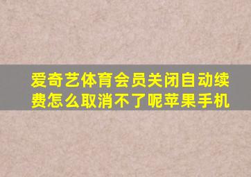 爱奇艺体育会员关闭自动续费怎么取消不了呢苹果手机