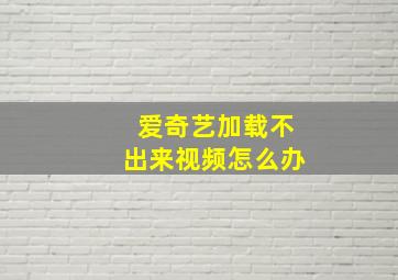 爱奇艺加载不出来视频怎么办