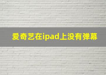 爱奇艺在ipad上没有弹幕