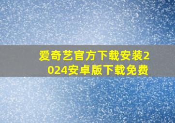 爱奇艺官方下载安装2024安卓版下载免费