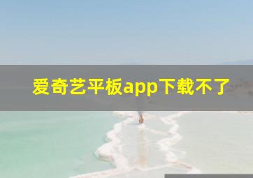 爱奇艺平板app下载不了