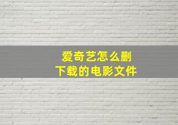 爱奇艺怎么删下载的电影文件