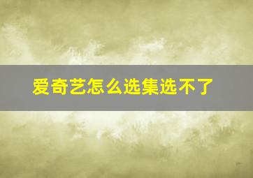 爱奇艺怎么选集选不了