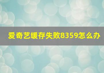 爱奇艺缓存失败8359怎么办