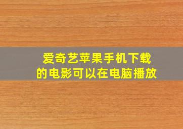 爱奇艺苹果手机下载的电影可以在电脑播放