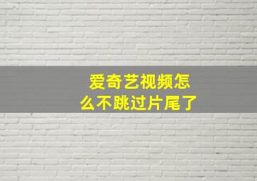 爱奇艺视频怎么不跳过片尾了