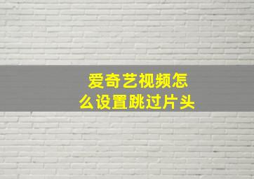 爱奇艺视频怎么设置跳过片头