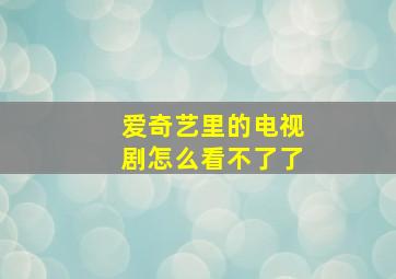 爱奇艺里的电视剧怎么看不了了