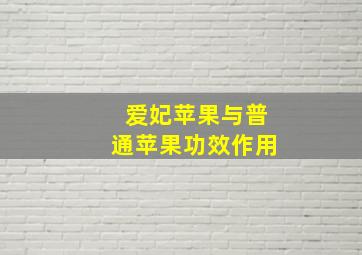 爱妃苹果与普通苹果功效作用