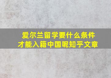 爱尔兰留学要什么条件才能入籍中国呢知乎文章