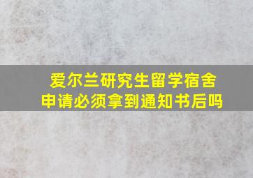 爱尔兰研究生留学宿舍申请必须拿到通知书后吗