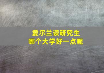 爱尔兰读研究生哪个大学好一点呢