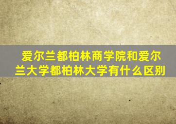 爱尔兰都柏林商学院和爱尔兰大学都柏林大学有什么区别