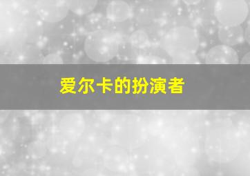 爱尔卡的扮演者