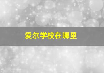 爱尔学校在哪里