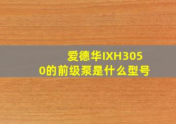 爱德华IXH3050的前级泵是什么型号