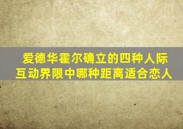 爱德华霍尔确立的四种人际互动界限中哪种距离适合恋人