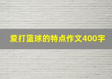 爱打篮球的特点作文400字