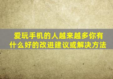 爱玩手机的人越来越多你有什么好的改进建议或解决方法