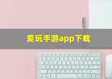 爱玩手游app下载