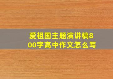 爱祖国主题演讲稿800字高中作文怎么写