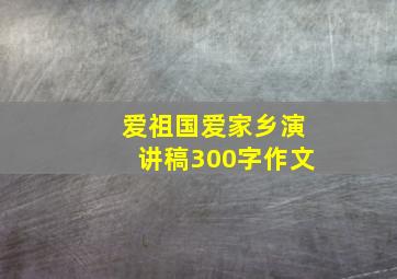 爱祖国爱家乡演讲稿300字作文