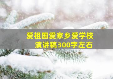 爱祖国爱家乡爱学校演讲稿300字左右