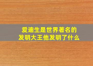 爱迪生是世界著名的发明大王他发明了什么