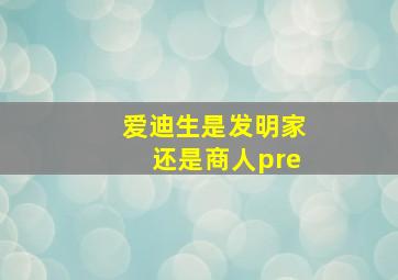 爱迪生是发明家还是商人pre