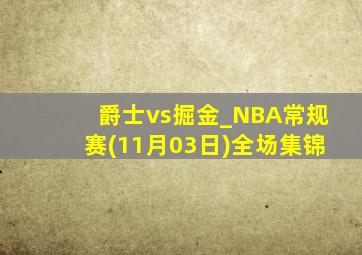 爵士vs掘金_NBA常规赛(11月03日)全场集锦